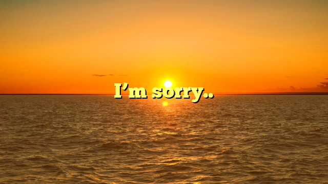  I’m sorry..
