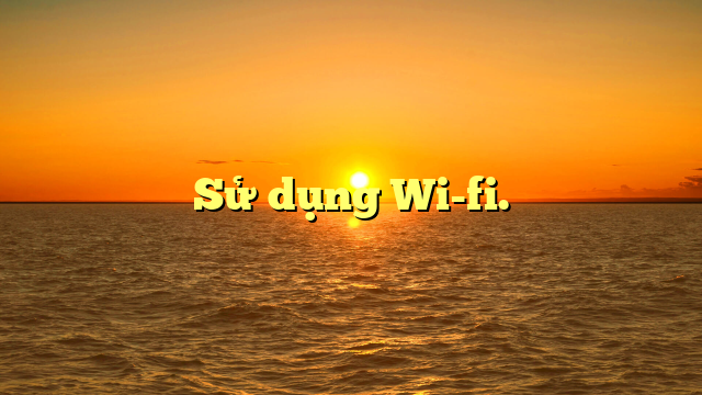  Sử dụng Wi-fi.
